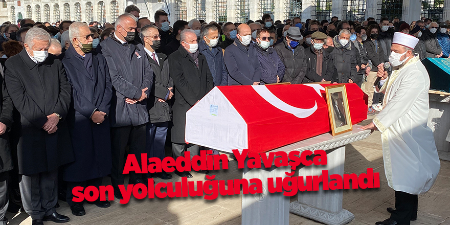 Alaeddin Yavaşca son yolculuğuna uğurlandı