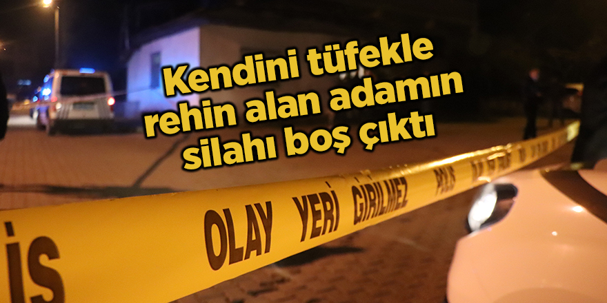 Kendini tüfekle rehin alan adamın silahı boş çıktı