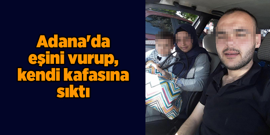 Adana'da eşini vurup, kendi kafasına sıktı