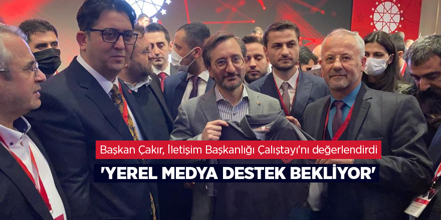 Başkan Çakır, İletişim Başkanlığı Çalıştayı'nı değerlendirdi