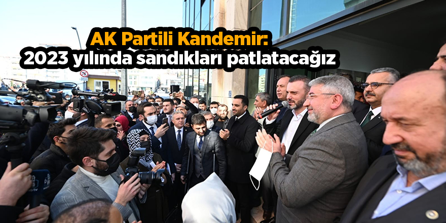 AK Partili Kandemir: 2023 yılında sandıkları patlatacağız