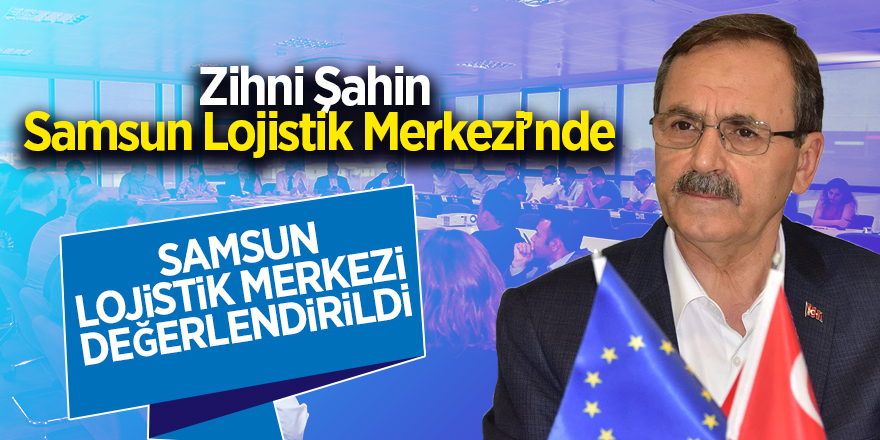 Zihni Şahin Samsun Lojistik Merkezi’nde