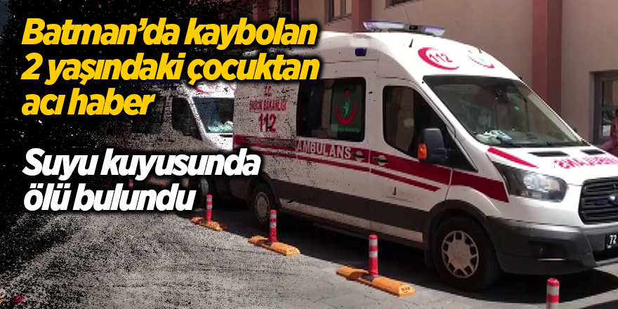 Batman’da kaybolan 2 yaşındaki çocuktan acı haber