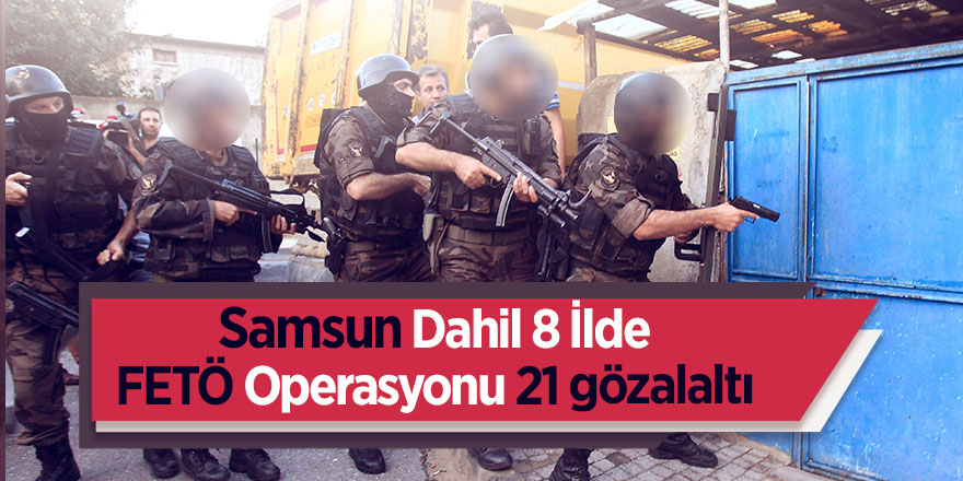 Samsun Dahil 8 İlde Feto Operasyonu