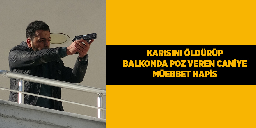 Karısını öldürüp balkonda poz veren caniye müebbet hapis