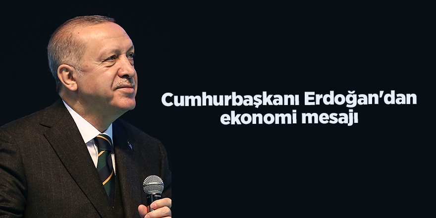 Cumhurbaşkanı Erdoğan'dan ekonomi mesajı