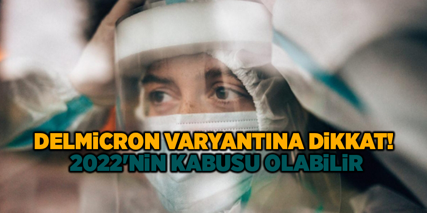 Delmicron varyantına dikkat!  2022'nin kabusu olabilir