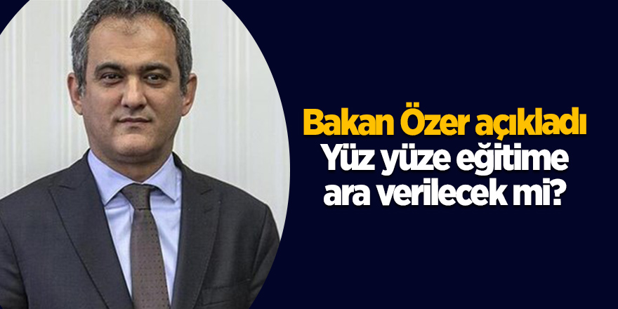 Bakan Özer açıkladı: Yüz yüze eğitime ara verilecek mi?