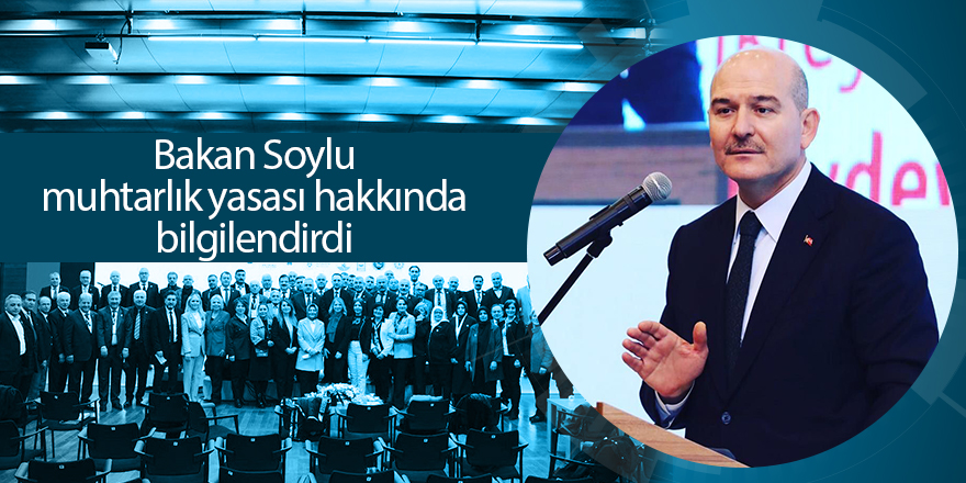 Bakan Soylu muhtarlık yasası hakkında bilgilendirdi