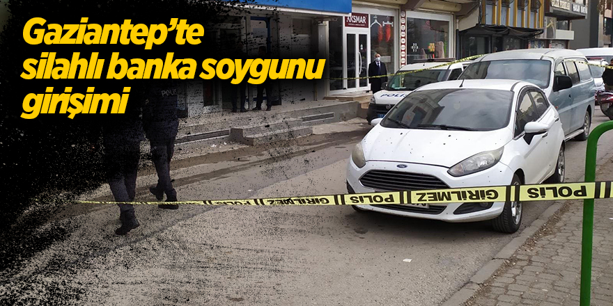 Gaziantep’te silahlı banka soygunu girişimi