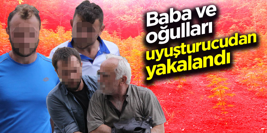 Baba ve oğulları uyuşturucudan yakalandı 