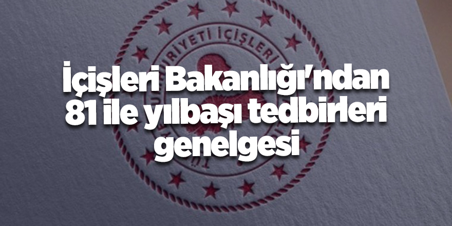 İçişleri Bakanlığı'ndan 81 ile yılbaşı tedbirleri genelgesi