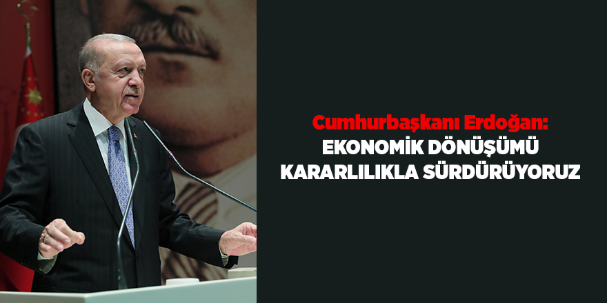 Cumhurbaşkanı Erdoğan: Ekonomik dönüşümü kararlılıkla sürdürüyoruz