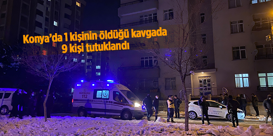 Konya’da 1 kişinin öldüğü kavgada 9 kişi tutuklandı