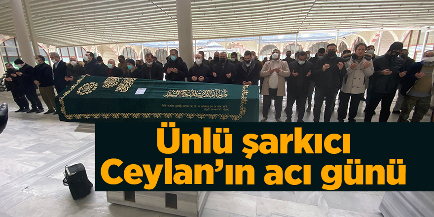 Ünlü şarkıcı Ceylan’ın acı günü