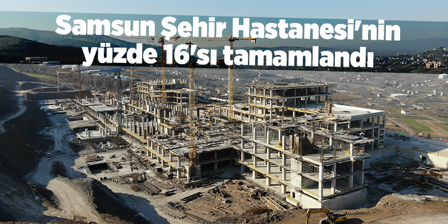 Samsun Şehir Hastanesi'nin yüzde 16'sı tamamlandı - samsun haber