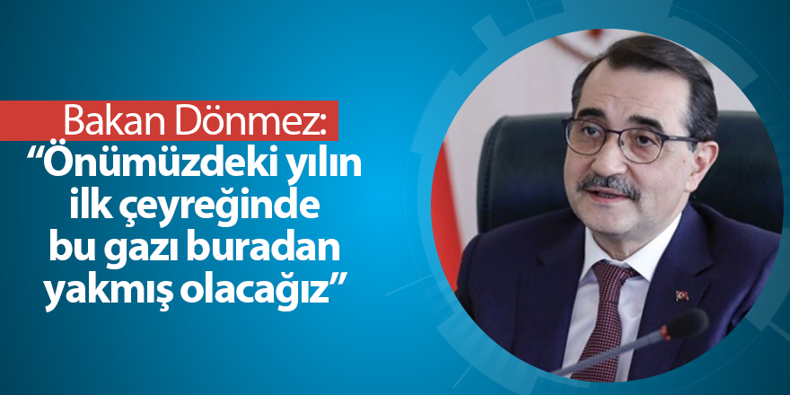 Bakan Dönmez: “Önümüzdeki yılın ilk çeyreğinde bu gazı buradan yakmış olacağız”