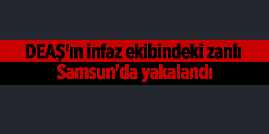 DEAŞ'ın infaz ekibindeki zanlı  Samsun'da yakalandı - samsun haber