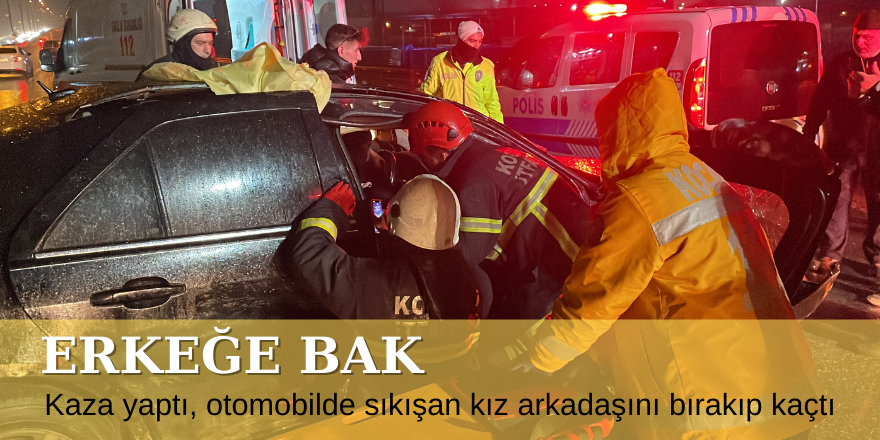 Kaza yaptı, otomobilde sıkışan kız arkadaşını bırakıp kaçtı