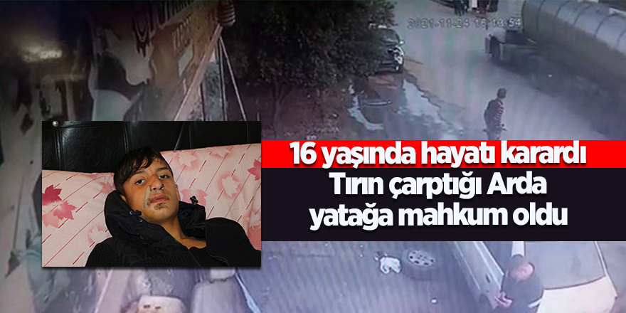 16 yaşında hayatı karardı!  Tırın çarptığı Arda yatağa mahkum oldu