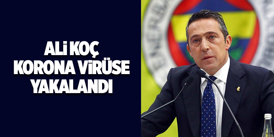 Ali Koç Korona virüse yakalandı