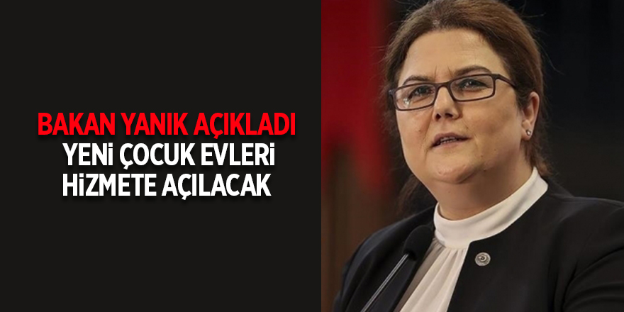 Bakan Yanık açıkladı!  Yeni çocuk evleri hizmete açılacak