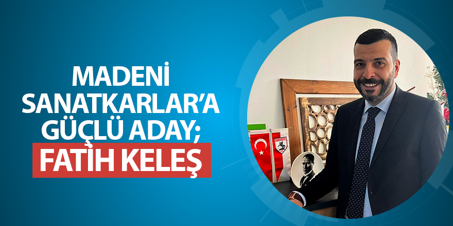 MADENİ SANATKARLAR’A GÜÇLÜ ADAY; FATİH KELEŞ