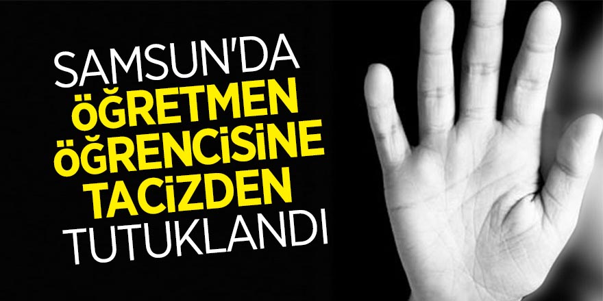 Samsun'da öğretmen, öğrencisine tacizden tutuklandı