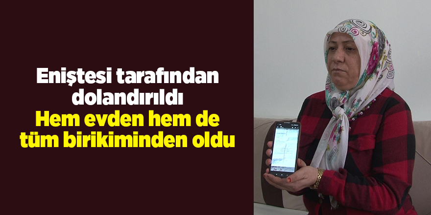 Eniştesi tarafından dolandırıldı Hem evden hem de tüm birikiminden oldu