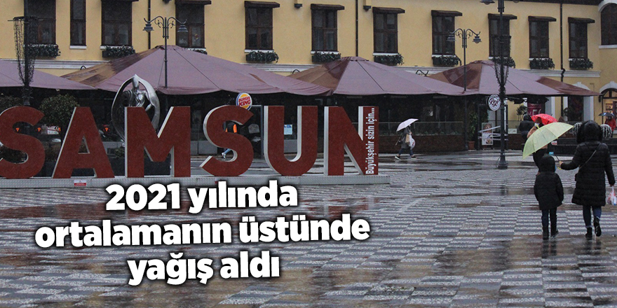 Samsun 2021 yılında ortalamanın üstünde yağış aldı - samsun haber