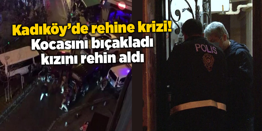 Kadıköy’de rehine krizi! Kocasını bıçakladı kızını rehin aldı