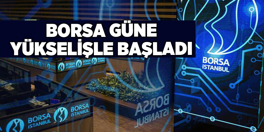 Borsa güne yükselişle başladı