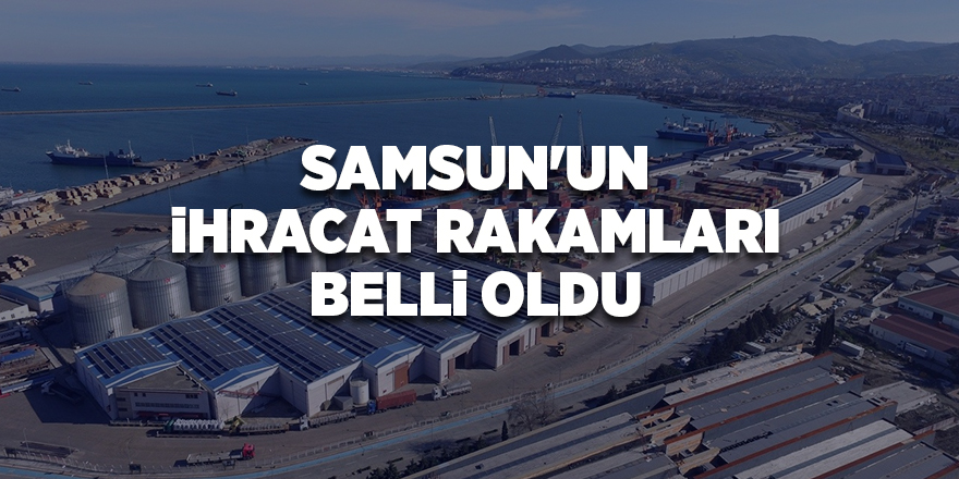 Samsun'un ihracat rakamları belli oldu - samsun haber