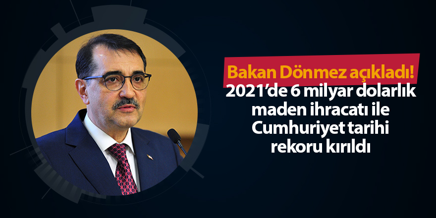 Bakan Dönmez açıkladı! 2021’de 6 milyar dolarlık maden ihracatı ile Cumhuriyet tarihi rekoru kırıldı