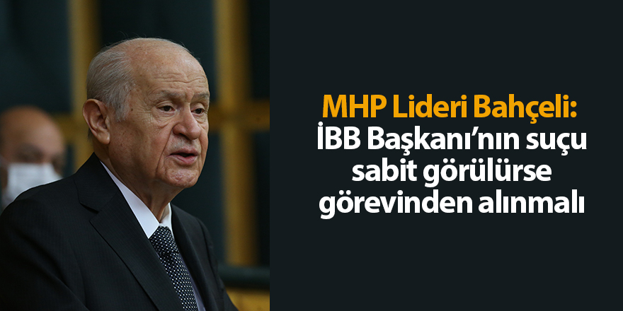 MHP Lideri Bahçeli:  İBB Başkanı’nın suçu sabit görülürse görevinden alınmalı