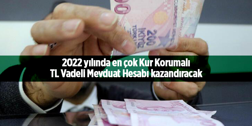 2022 yılında en çok Kur Korumalı TL Vadeli Mevduat Hesabı kazandıracak