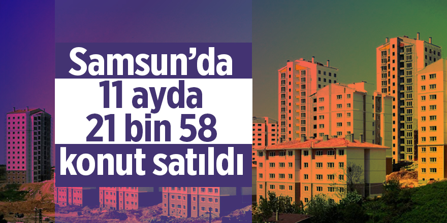 Samsun’da 11 ayda 21 bin 58 konut satıldı - samsun haber