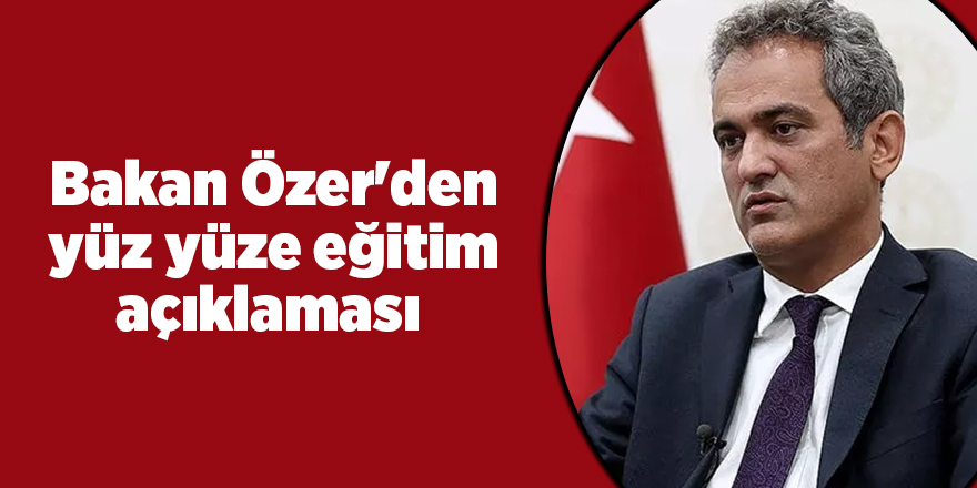 Bakan Özer'den yüz yüze eğitim açıklaması