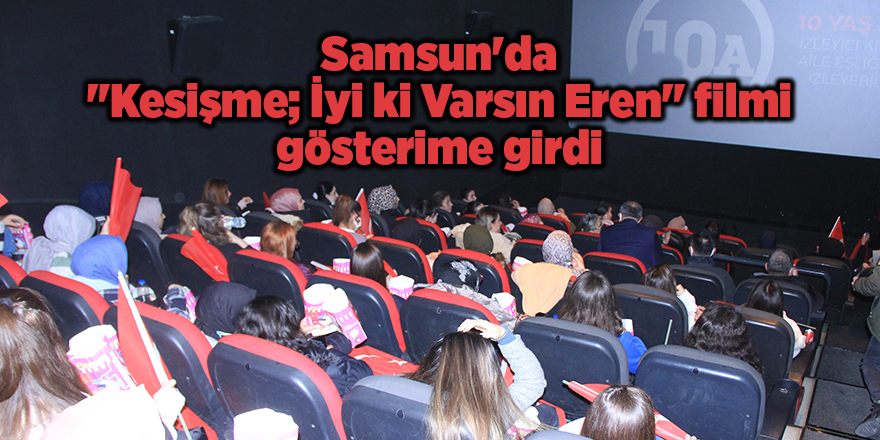 Samsun'da "Kesişme; İyi ki Varsın Eren" filmi gösterime girdi - samsun haber