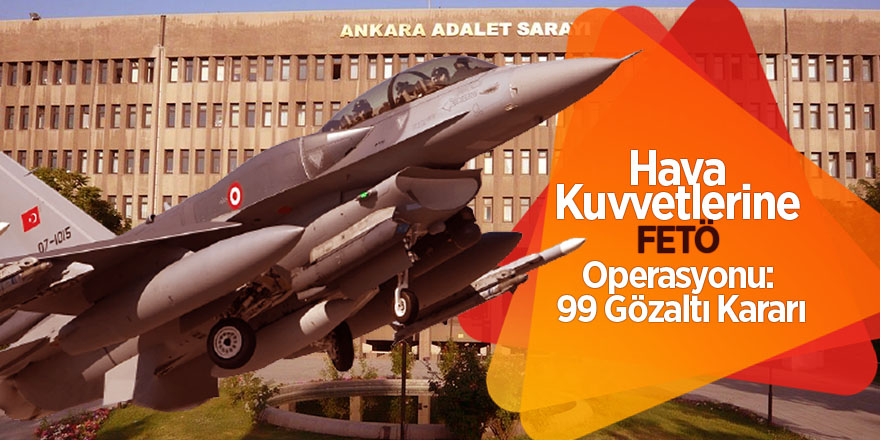 Hava Kuvvetlerine FETÖ operasyonu: 99 gözaltı kararı