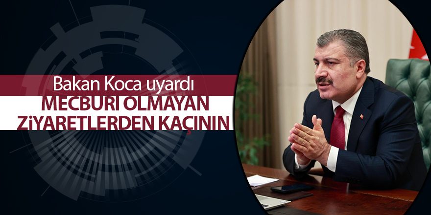 Bakan Koca uyardı  Mecburi olmayan ziyaretlerden kaçının