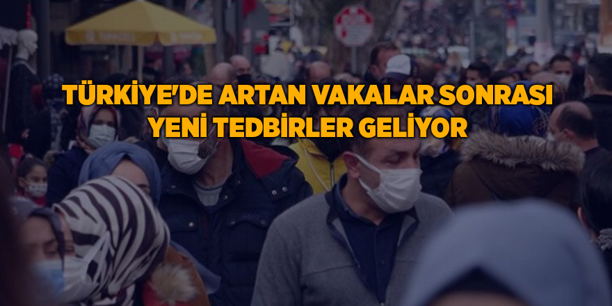 Türkiye'de artan vakalar sonrası yeni tedbirler geliyor