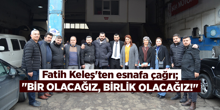 Fatih Keleş'ten esnafa çağrı; "BİR OLACAĞIZ, BİRLİK OLACAĞIZ!"