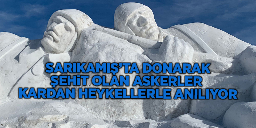 Sarıkamış’ta donarak şehit olan askerler  kardan heykellerle anılıyor