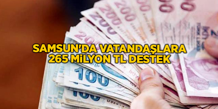 Samsun'da vatandaşlara 265 milyon TL destek - samsun haber