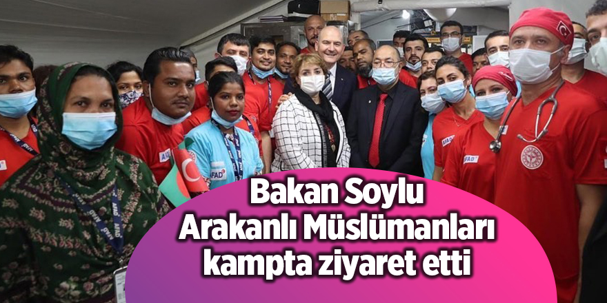 Bakan Soylu Arakanlı Müslümanları kampta ziyaret etti