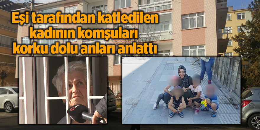 Eşi tarafından katledilen kadının komşuları korku dolu anları anlattı