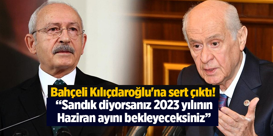 Bahçeli Kılıçdaroğlu'na sert çıktı!  “Sandık diyorsanız 2023 yılının Haziran ayını bekleyeceksiniz”