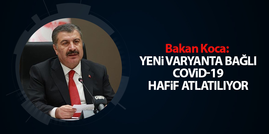 Bakan Koca:  Yeni varyanta bağlı Covid-19 hafif atlatılıyor