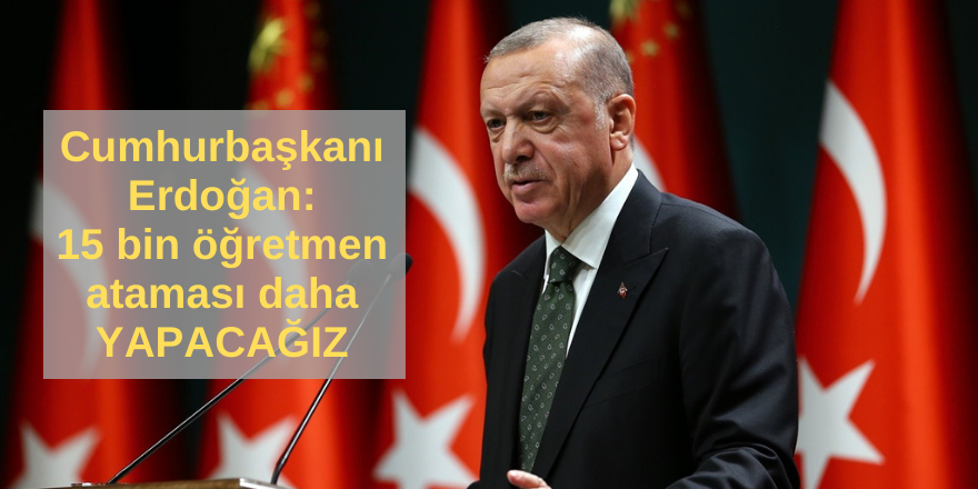 Cumhurbaşkanı Erdoğan: 15 bin öğretmen ataması daha yapacağız